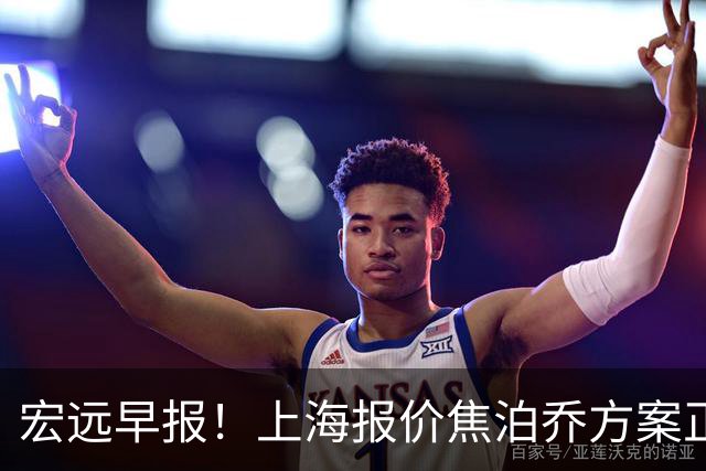 宏远早报！上海报价焦泊乔方案正式出炉，朱芳雨赴新疆谈判，徐杰自费特训
