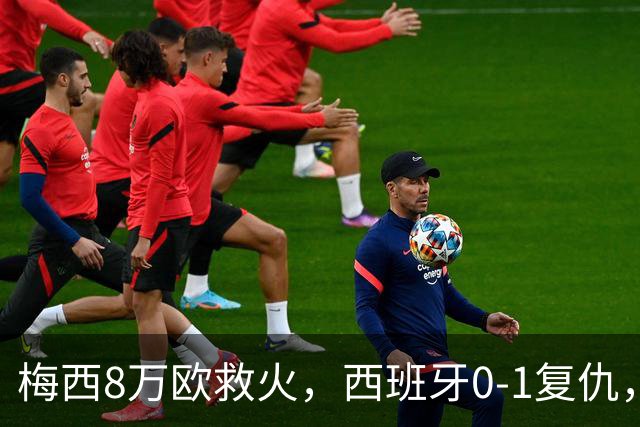 梅西8万欧救火，西班牙0-1复仇，这剧情比剧本还离谱