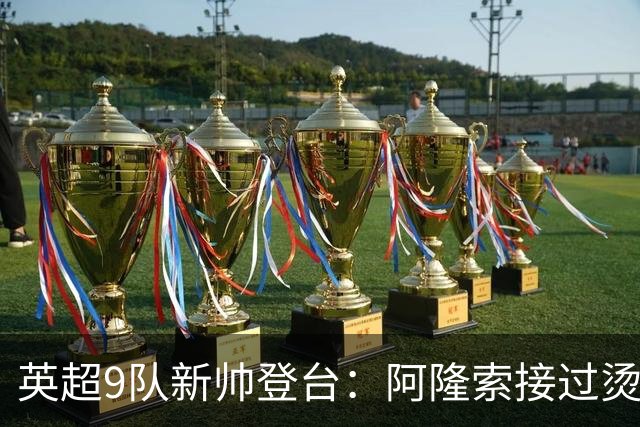 英超9队新帅登台：阿隆索接过烫手山芋，瓜帅接班人压力更大